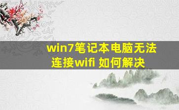 win7笔记本电脑无法连接wifi 如何解决